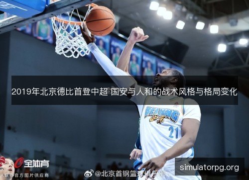 2019年北京德比首登中超 国安与人和的战术风格与格局变化
